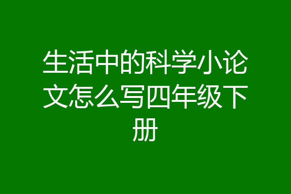 生活中的科学小论文怎么写四年级下册