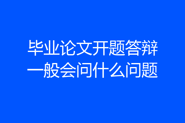 毕业论文开题答辩一般会问什么问题