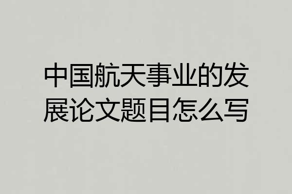 中国航天事业的发展论文题目怎么写