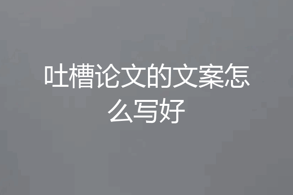 吐槽论文的文案怎么写好