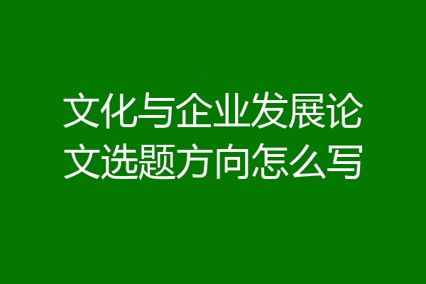 文化与企业发展论文选题方向怎么写