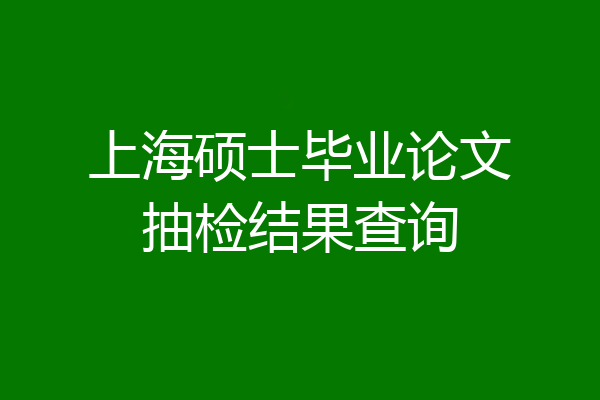 上海硕士毕业论文抽检结果查询