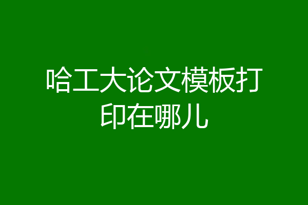 哈工大论文模板打印在哪儿