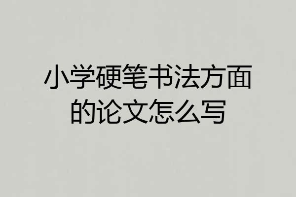 小学硬笔书法方面的论文怎么写
