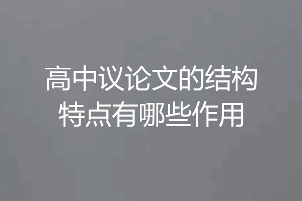 高中议论文的结构特点有哪些作用