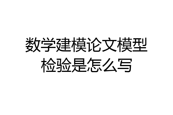 数学建模论文模型检验是怎么写