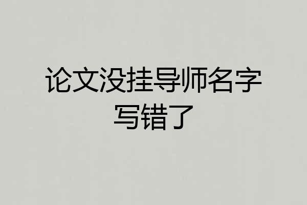 论文没挂导师名字写错了