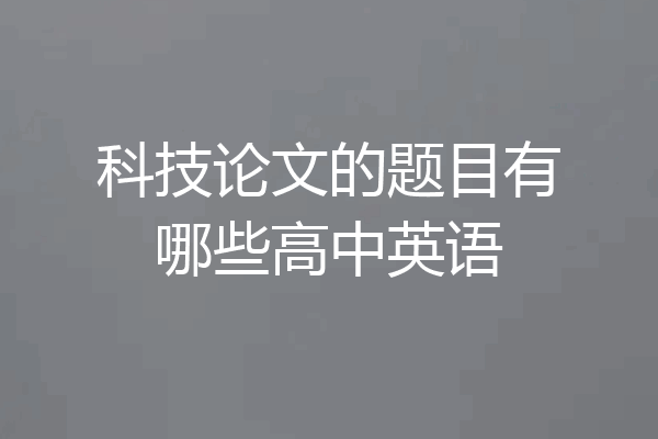 科技论文的题目有哪些高中英语