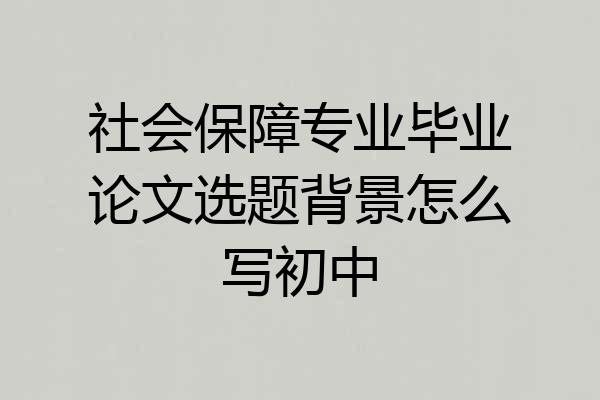 社会保障专业毕业论文选题背景怎么写初中