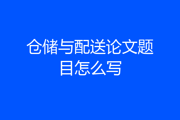 仓储与配送论文题目怎么写