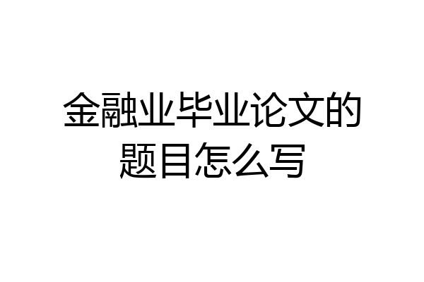 金融业毕业论文的题目怎么写