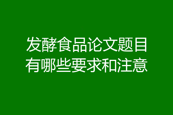 发酵食品论文题目有哪些要求和注意