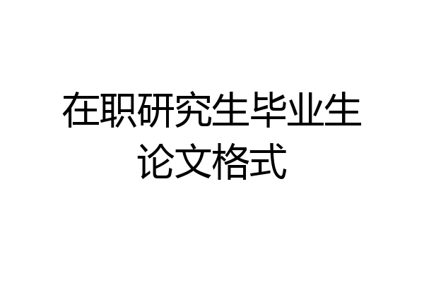 在职研究生毕业生论文格式