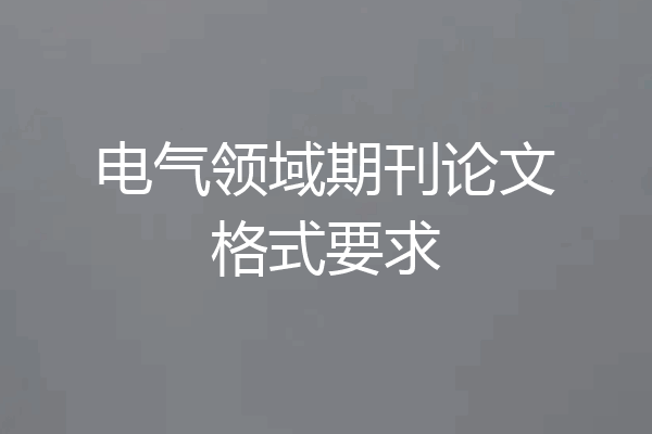 电气领域期刊论文格式要求