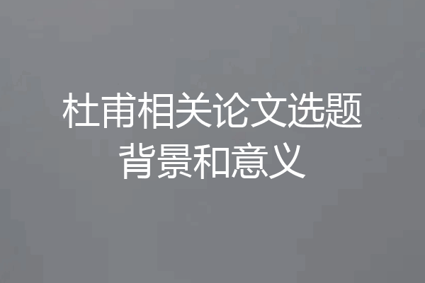 杜甫相关论文选题背景和意义
