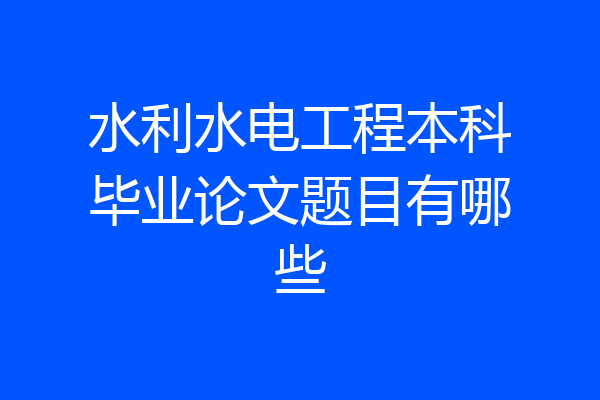 水利水电工程本科毕业论文题目有哪些