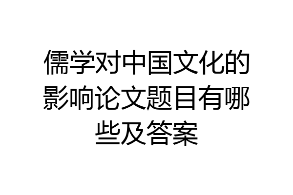 儒学对中国文化的影响论文题目有哪些及答案
