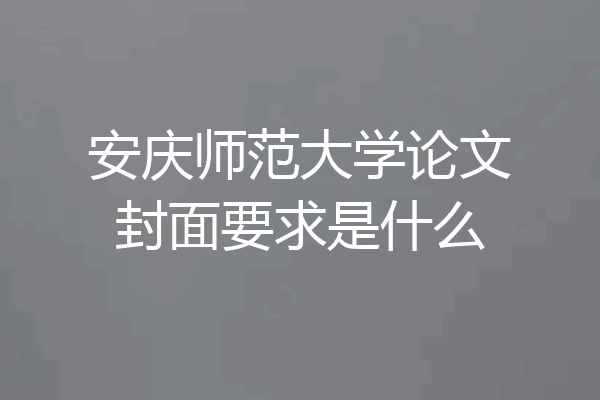 安庆师范大学论文封面要求是什么
