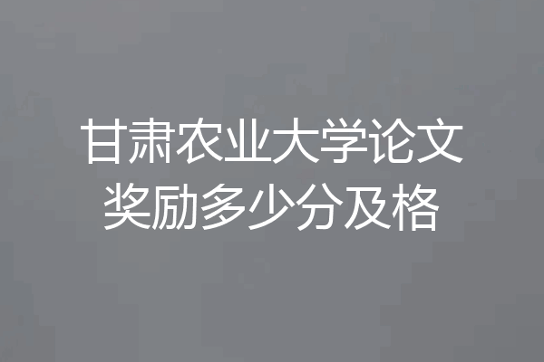 甘肃农业大学论文奖励多少分及格