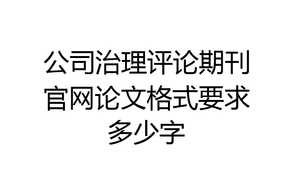 公司治理评论期刊官网论文格式要求多少字
