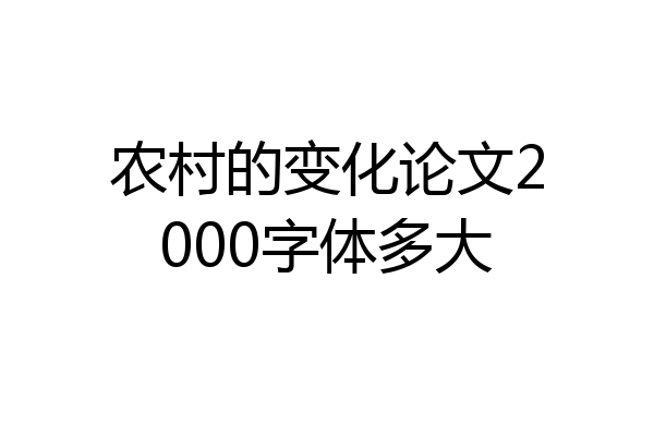 农村的变化论文2000字体多大