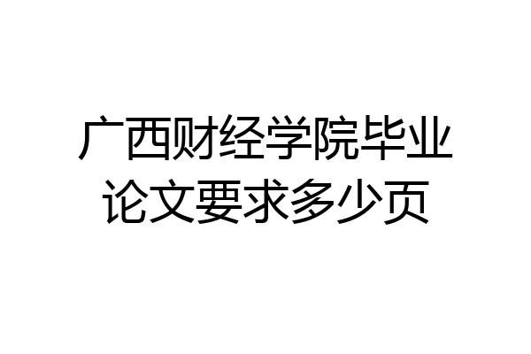 广西财经学院毕业论文要求多少页