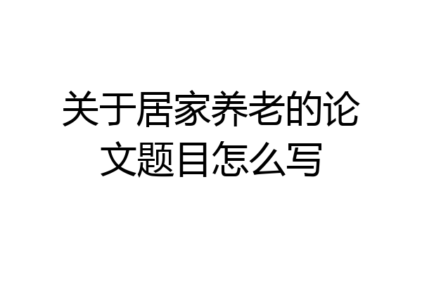 关于居家养老的论文题目怎么写