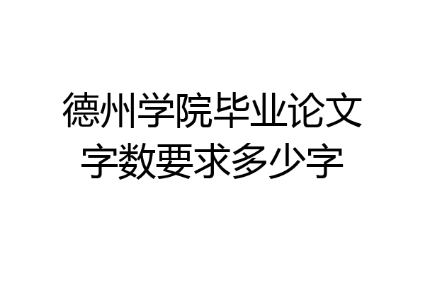 德州学院毕业论文字数要求多少字