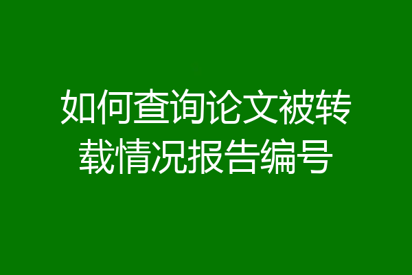 如何查询论文被转载情况报告编号