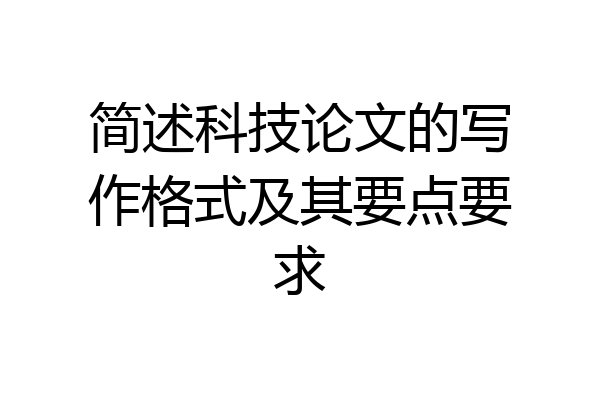 简述科技论文的写作格式及其要点要求