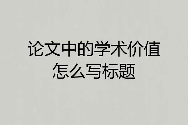 论文中的学术价值怎么写标题