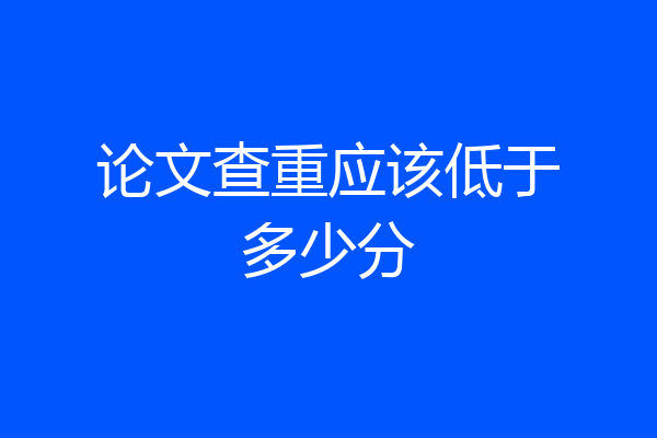 论文查重应该低于多少分