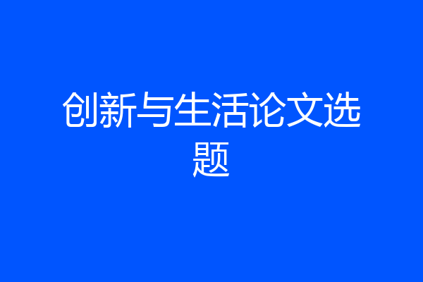 创新与生活论文选题