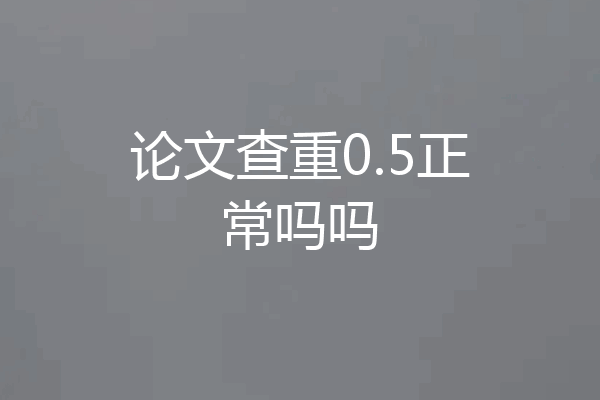 论文查重0.5正常吗吗