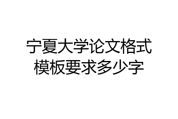 宁夏大学论文格式模板要求多少字
