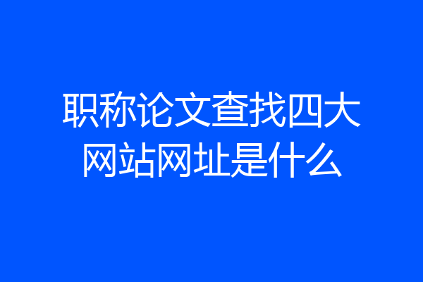 职称论文查找四大网站网址是什么