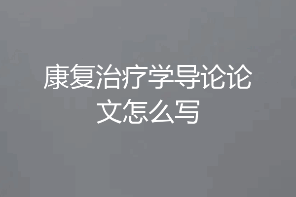 康复治疗学导论论文怎么写