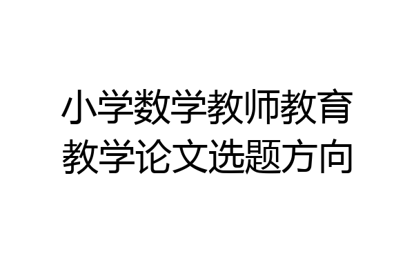 小学数学教师教育教学论文选题方向