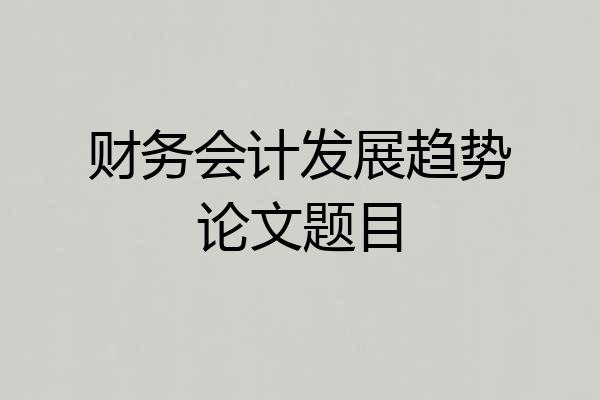 财务会计发展趋势论文题目