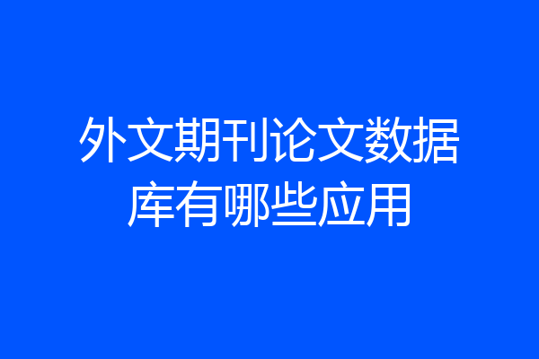 外文期刊论文数据库有哪些应用