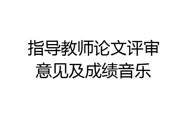 指导教师论文评审意见及成绩音乐