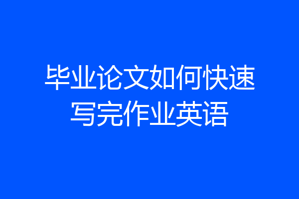 毕业论文如何快速写完作业英语