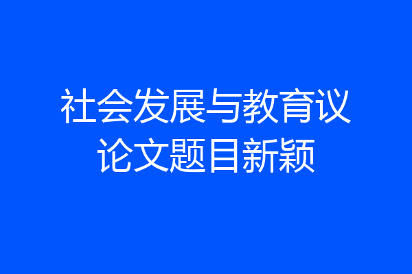 社会发展与教育议论文题目新颖