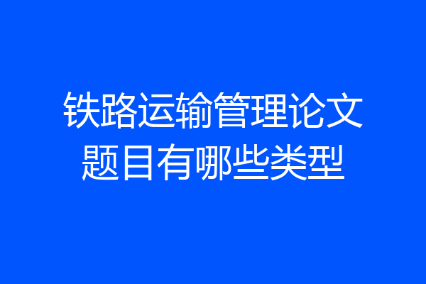 铁路运输管理论文题目有哪些类型