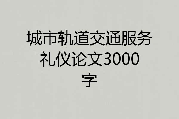 城市轨道交通服务礼仪论文3000字