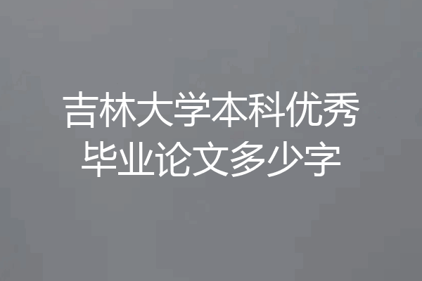 吉林大学本科优秀毕业论文多少字