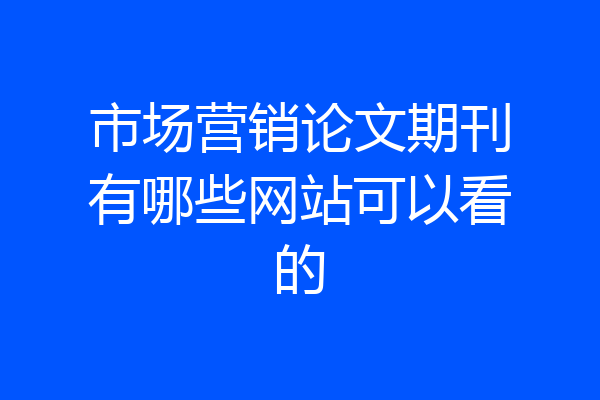 市场营销论文期刊有哪些网站可以看的