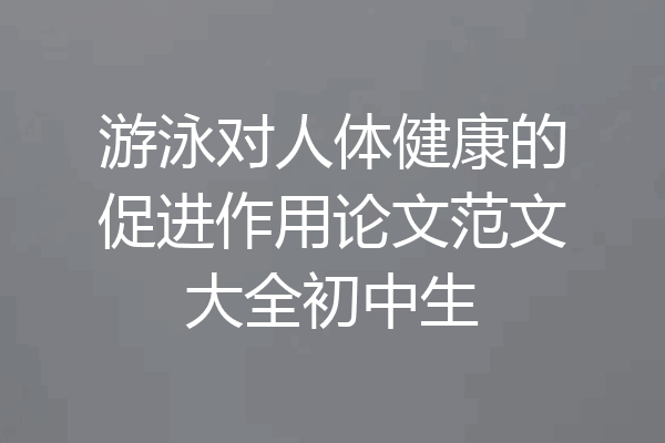 游泳对人体健康的促进作用论文范文大全初中生