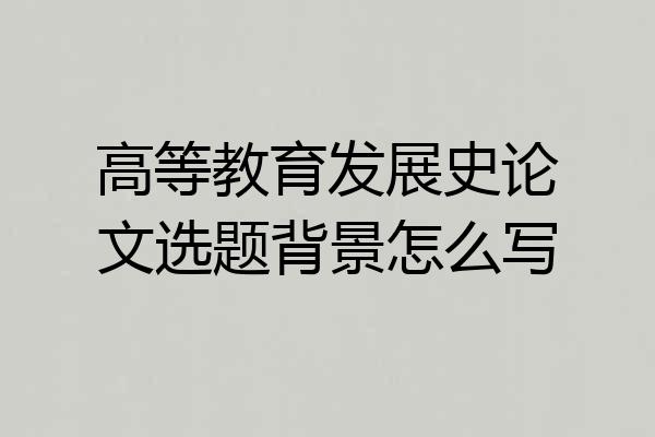 高等教育发展史论文选题背景怎么写