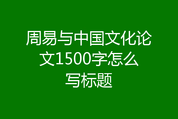 周易与中国文化论文1500字怎么写标题
